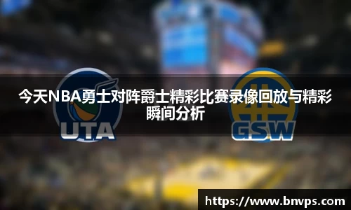 今天NBA勇士对阵爵士精彩比赛录像回放与精彩瞬间分析