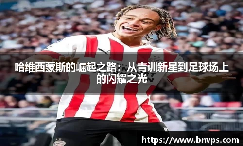 哈维西蒙斯的崛起之路：从青训新星到足球场上的闪耀之光