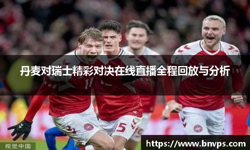 丹麦对瑞士精彩对决在线直播全程回放与分析