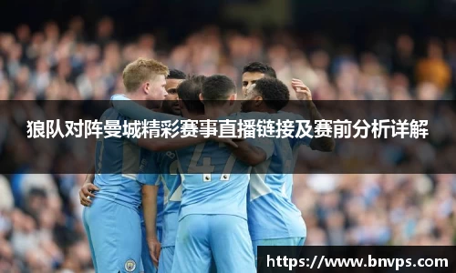 狼队对阵曼城精彩赛事直播链接及赛前分析详解