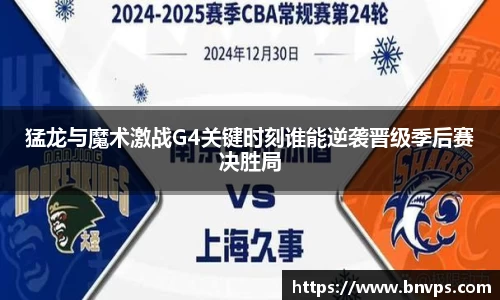 猛龙与魔术激战G4关键时刻谁能逆袭晋级季后赛决胜局