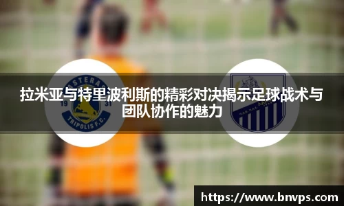 拉米亚与特里波利斯的精彩对决揭示足球战术与团队协作的魅力
